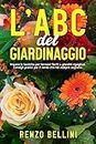 L'ABC del GIARDINAGGIO: Impara le tecniche per creare terrazzi fioriti e giardini rigogliosi. Consigli pratici per il verde che hai sempre sognato. (Italian Edition)