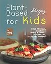 Plant-Based Recipes for Kids: Child-Friendly, Meat-Free Meals & Snacks for Tweens, Teens and Juniors!