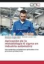 Aplicación de la metodología 6 sigma en industria automotriz: Herramientas estadisticas aplicadas a los procesos productivos