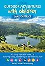 Outdoor Adventures with Children - Lake District: 40 family days with under 12s exploring, biking, scrambling, on the water and more