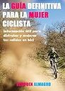 La Guía definitiva para la mujer ciclista. : Información útil para disfrutar y mejorar tus salidas en bici (Spanish Edition)