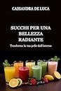 SUCCHI PER UNA BELLEZZA RADIANTE: Trasforma la tua pelle dall'interno (Italian Nutritious Cooking Guides: Guide di cucina nutrienti Vol. 16) (Italian Edition)