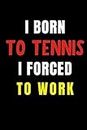 I born to Tennis I Forced to Work: Blank Lined Funny Gag Journal, Sarcastic Joke, Humor, and Sport, Cool Stuff Gift for Men and Boy
