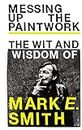 Messing Up the Paintwork: The Wit and Wisdom of Mark E. Smith (English Edition)