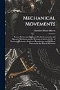 Mechanical Movements: Powers, Devices and Appliances Used in Constructive and Operative Machinery and the Mechanical Arts for the Use of Inventors, ... All Others Interested in Any Way in Mechanics