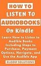 HOW TO LISTEN TO AUDIO BOOKS ON KINDLE: Learn How to Listen to Audible Books Including Steps to Purchase, Payment Options, Navigate, and Use the Audible App (QUICK HELP GUIDES Book 1)