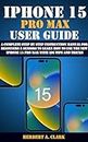 IPHONE 15 PRO MAX USER GUIDE: A Complete Step By Step Instruction Manual for Beginners & Seniors to Learn How to Use the New iPhone 15 Pro Max With iOS ... Manuals by Clark Book 6) (English Edition)