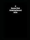 A Soccer Club Ordering Record Book: Something for all soccer clubs to have for ordering items such as soccer equipment.