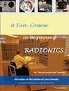 A Fun Course in Beginning Radionics Third Edition: Miracles in the palms of your hands (Mastering Radionics Book 1)