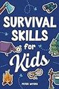 Survival Skills for Kids: How to Perform First Aid, Build Shelter, Start a Fire, Find Water, Handle Emergencies, Predict the Weather, and Master the Wilderness!