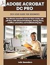 Adobe Acrobat Dc Pro 2024 User Guide for Beginners: The ultimate manual for novice to learn create, edit pdf docs, with advanced techniques, sharing, forms, workflow automation, and troubleshooting
