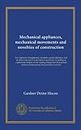 Mechanical appliances, mechanical movements and novelties of construction: For engineers, draughtsmen, inventors, patent attorneys, and all others ... existing during the past three centuries