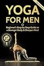Yoga For Men: Beginner's Step by Step Guide to a Stronger Body & Sharper Mind