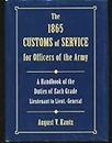 The 1865 Customs of Service for Officers in the Army: Showing Specific Duties of Each Grade - Lieutenant to Lieut.-General