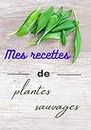 Mes recettes de plantes sauvages: un cahier à compléter de 100 pages pour cuisiniers amateurs, idéal pour cadeau
