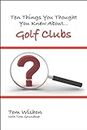 Ten Things You Thought You Knew About Golf Clubs