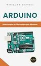 Arduino : Guide complet de l'électronique pour débutants (French Edition)