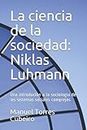 La ciencia de la sociedad: Niklas Luhmann: Una introdución a la sociología de los sistemas sociales complejos