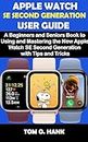 APPLE WATCH SE SECOND GENERATION USER GUIDE : A Beginners and Seniors Books to Using and Mastering the New Apple Watch SE Second Generation with Tips and ... USER MANUAL FOR APPLE DEVICES Book 1)