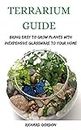 TERRARIUM GUIDE: Bring Easy To Grow Plants With Inexpensive Glassware To Your Home (English Edition)