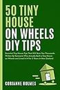 50 Tiny House on Wheels DIY Tips: Essential Tiny House Tips That Will Save You Thousands Written By Someone Who Actually Built a Tiny House on Wheels and Lived In It For 5 Years in New Zealand
