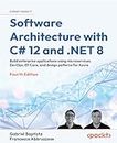 Software Architecture with C# 12 and .NET 8 - Fourth Edition: Build enterprise applications using microservices, DevOps, EF Core, and design patterns for Azure