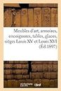 Meubles d'Art, Armoires, Encoignures, Tables, Glaces, Siges Louis XV Et Louis XVI: Chambre Coucher Style Renaissance