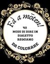 Fà a mōten! : 40 modi di dire in dialetto reggiano da colorare/ libro per adulti e ragazzi (Italian Edition)
