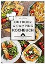 Das große Outdoor & Camping Kochbuch: Outdoor & Camping kochen leicht gemacht - einfache & abwechslungsreiche Outdoor & Camping Rezepte für einen unvergesslichen Campingurlaub (Camper Kochbuch)