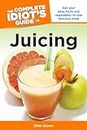 The Complete Idiot's Guide to Juicing: Get Your Daily Fruits and Vegetables in One Delicious Drink