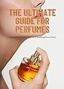 The Ultimate Guide for Perfumes: Understading,Buying and Making Your Own