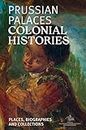 Prussian Palaces. Colonial Histories: Places, Biographies and Collections