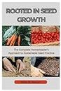 ROOTED IN SEED GROWTH: The Complete Homesteader's Approach to Sustainable Seed Practices
