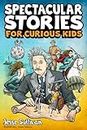 Spectacular Stories for Curious Kids: A Fascinating Collection of True Tales to Inspire & Amaze Young Readers