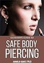 EXTENSIVE GUIDE TO SAFE BODY PIERCING: A PROFOUND GUIDE TO PROPERLY CARE FOR HEALING AND INFECTED EAR, FACIAL AND BODY PIERCINGS