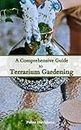 A Comprehensive Guide to Terrarium Gardening : From Beginner Basics to Advanced Techniques: Master the Art of Terrariums, Essential Skills and Creative Tips for Garden Enthusiasts (English Edition)
