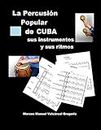 LA PERCUSION POPULAR DE CUBA; sus instrumentos y sus ritmos.: Ritmos básicos cubanos, ejercicios, fotos, lecciones y partituras.