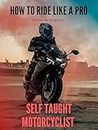 How To ride Like A Pro/ Self Taught Motorcyclist : No Time Like The Present (English Edition)