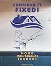 Consider It Fixed! - Home Maintenance Logbook: A Planner For Your Home and Appliances Maintenance, Repairs, Upgrades, Rooms Design, Paint Job Tracker, ... Monthly, Seasonal and Annual Maintenance