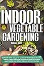 INDOOR VEGETABLE GARDENING: Improve your Skills to Grow Up Vegetables at Home. Urban Gardening for Beginners Using Kitchens, Backyards, and Other Indoor Opportunities.: 2