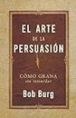 El Arte De La Persuasión (The Art of Persuasion): Ganar Sin Intimidar (Spanish Edition)