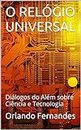 O RELÓGIO UNIVERSAL: Diálogos do Além sobre Ciência e Tecnologia (Portuguese Edition)