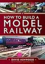 How to Build a Model Railway: An Introduction to the Hobby
