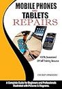 Mobile Phones and Tablets Repairs: A Complete Guide for Beginners and Professionals: 1 (Smartphones and Tablets Repairs)