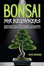 Bonsai for Beginners: Unlock Nature's Beauty in Your Living Room. A Comprehensive Guide to Cultivating, Nurturing, and Enjoying Your Own Bonsai