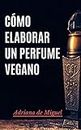 Cómo elaborar un perfume vegano (Spanish Edition)