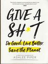 Give a Sh t: Do Good. Live Better. Save the Planet - Ashlee Piper - Acceptabl...