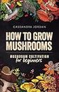 How to Grow Mushrooms: Mushroom Cultivation for Beginners
