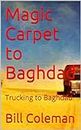 Magic Carpet to Baghdad: Trucking to Baghdad