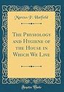 The Physiology and Hygiene of the House in Which We Live (Classic Reprint)